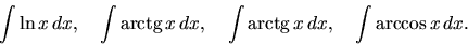 \begin{displaymath}
\int \ln x\,dx,\quad \int \mbox{arctg}\,x\,dx,\quad \int \mbox{arctg}\,x\,dx,
\quad \int \arccos x\,dx.
\end{displaymath}