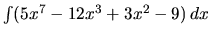 $\int (5x^7 - 12x^3 + 3x^2 - 9)\,dx$