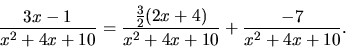 \begin{displaymath}
\frac{3x-1}{x^2+4x+10} =
\frac{\frac32(2x+4)}{x^2+4x+10} + \frac{-7}{x^2+4x+10}.
\end{displaymath}