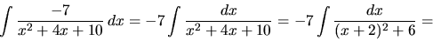 \begin{displaymath}
\int \frac{-7}{x^2+4x+10}\,dx = -7 \int\frac{dx}{x^2+4x+10} =
-7 \int \frac{dx}{(x+2)^2+6} =
\end{displaymath}