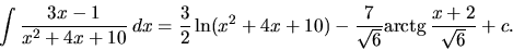 \begin{displaymath}
\int \frac{3x-1}{x^2+4x+10}\,dx = \frac32 \ln(x^2+4x+10) -
\frac{7}{\sqrt{6}} \mbox{arctg}\,\frac{x+2}{\sqrt{6}} + c.
\end{displaymath}
