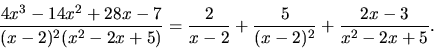 \begin{displaymath}
\frac{4x^3-14x^2+28x-7}{(x-2)^2(x^2-2x+5)} =
\frac{2}{x-2} + \frac{5}{(x-2)^2} + \frac{2x-3}{x^2-2x+5}.
\end{displaymath}