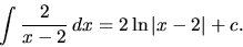 \begin{displaymath}
\int \frac{2}{x-2}\,dx = 2 \ln \vert x-2\vert + c.
\end{displaymath}