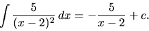 \begin{displaymath}
\int \frac{5}{(x-2)^2}\,dx = -\frac{5}{x-2} + c.
\end{displaymath}