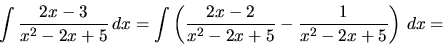 \begin{displaymath}
\int \frac{2x-3}{x^2-2x+5}\,dx
= \int \left( \frac{2x-2}{x^2-2x+5} - \frac{1}{x^2-2x+5}\right)\,dx
=
\end{displaymath}