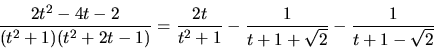 \begin{displaymath}
\frac{2t^2 - 4t - 2}{(t^2 + 1)(t^2 + 2t - 1)} =
\frac{2t}{t^2+1} - \frac{1}{t+1+\sqrt{2}} -
\frac{1}{t+1-\sqrt{2}}
\end{displaymath}