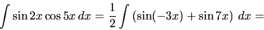 \begin{displaymath}
\int \sin 2x \cos 5x\,dx =
\frac12 \int \left( \sin (-3x) + \sin 7x \right)\,dx =
\end{displaymath}