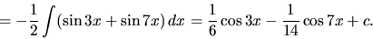 \begin{displaymath}
= - \frac12 \int ( \sin 3x + \sin 7x )\,dx =
\frac16 \cos 3x - \frac{1}{14} \cos 7x + c.
\end{displaymath}