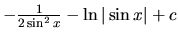 $-\frac{1}{2 \sin^2 x} - \ln \vert\sin x\vert + c$