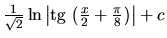 $\frac{1}{\sqrt{2}} \ln
\left\vert \mbox{tg}\,\left( \frac{x}{2} + \frac{\pi}{8} \right) \right\vert+ c$