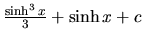 $\frac{\sinh^3 x}{3} + \sinh x + c$