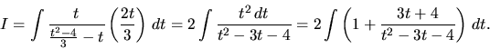 \begin{displaymath}
I = \int \frac{t}{\frac{t^2-4}{3}-t}\left(\frac{2t}{3}\rig...
...3t-4} =
2 \int\left( 1 + \frac{3t+4}{t^2-3t-4} \right)\,dt.
\end{displaymath}