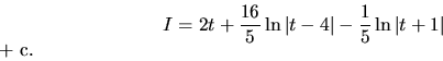 \begin{displaymath}
I = 2 \( t + \frac{16}{5} \ln \vert t-4\vert - \frac15 \ln \vert t+1\vert\)+ c.
\end{displaymath}