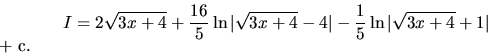 \begin{displaymath}
I = 2 \( \sqrt{3x+4} + \frac{16}{5} \ln \vert\sqrt{3x+4}-4\vert
- \frac15 \ln \vert\sqrt{3x+4}+1\vert\)+ c.
\end{displaymath}