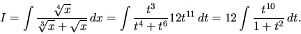 \begin{displaymath}
I = \int\frac{\sqrt[4]{x}}{\sqrt[3]{x} + \sqrt{x}}\,dx =
\...
...}{t^4 + t^6}12t^{11}\,dt =
12 \int \frac{t^{10}}{1+t^2}\,dt.
\end{displaymath}