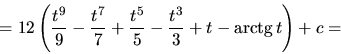 \begin{displaymath}
= 12 \left( \frac{t^9}{9} - \frac{t^7}{7} + \frac{t^5}{5} -
\frac{t^3}{3} + t - \mbox{arctg}\,t \right) + c =
\end{displaymath}