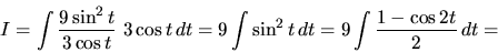 \begin{displaymath}
I = \int \frac{9 \sin^2 t}{3 \cos t}\ 3 \cos t\,dt =
9 \int \sin^2 t\,dt = 9 \int \frac {1 - \cos 2 t}{2}\,dt =
\end{displaymath}