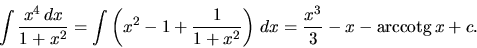 \begin{displaymath}
\int \frac {x^4\,dx}{1 + x^2} =
\int \left( x^2 - 1 + \fra...
...^2} \right)\,dx =
\frac{x^3}{3} - x - \mbox{arccotg}\,x + c.
\end{displaymath}