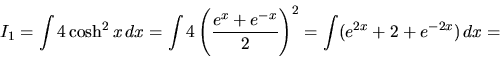 \begin{displaymath}
I_1 = \int 4 \cosh^2 x\,dx =
\int 4 \left(\frac{e^x+e^{-x}}{2}\right)^2 =
\int (e^{2x} + 2 + e^{-2x})\,dx =
\end{displaymath}