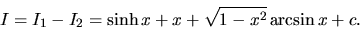 \begin{displaymath}
I = I_1 - I_2 = \sinh x + x + \sqrt{1-x^2} \arcsin x + c.
\end{displaymath}