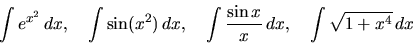 \begin{displaymath}
\int e^{x^2}\,dx,\quad \int \sin(x^2)\,dx,\quad
\int \frac{\sin x}{x}\,dx,\quad \int \sqrt{1+x^4}\,dx
\end{displaymath}