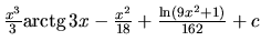 $\frac{x^3}{3} \mbox{arctg}\,3x - \frac{x^2}{18} +
\frac{\ln(9x^2+1)}{162} + c$