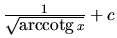 $\frac{1}{\sqrt{\mbox{arccotg}\,x}} + c$