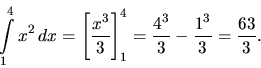 \begin{displaymath}
\int\limits_1^4 x^2\,dx = \left[ \frac{x^3}{3} \right]_1^4 =
\frac{4^3}{3} - \frac{1^3}{3} = \frac{63}{3}.
\end{displaymath}