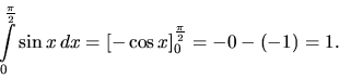 \begin{displaymath}
\int\limits_0^{\frac{\pi}{2}} \sin x\,dx =
\left[ -\cos x \right]_0^{\frac{\pi}{2}} = -0 - (-1) = 1.
\end{displaymath}