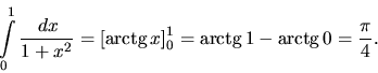 \begin{displaymath}
\int\limits_0^1 \frac{\,dx}{1+x^2} =
\left[ \mbox{arctg}\,...
...ght]_0^1 = \mbox{arctg}\,1 - \mbox{arctg}\,0 =
\frac{\pi}{4}.
\end{displaymath}