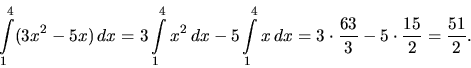\begin{displaymath}
\int\limits_1^4 (3x^2 - 5x)\,dx =
3 \int\limits_1^4 x^2\,d...
...=
3 \cdot \frac{63}{3} - 5 \cdot \frac{15}{2} = \frac{51}{2}.
\end{displaymath}