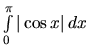 $\int\limits_0^{\pi} \vert\cos x\vert\,dx$