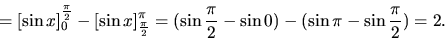 \begin{displaymath}
= \left[ \sin x \right]_0^{\frac{\pi}{2}} -
\left[ \sin x ...
...frac{\pi}{2} - \sin 0) - (\sin \pi - \sin \frac{\pi}{2})
= 2.
\end{displaymath}