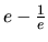 $e - \frac{1}{e}$