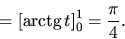 \begin{displaymath}
= \left[ \mbox{arctg}\,t \right]_0^1 = \frac{\pi}{4}.
\end{displaymath}