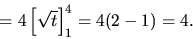 \begin{displaymath}
= 4 \left[ \sqrt{t} \right]_1^4 = 4 (2 - 1) = 4.
\end{displaymath}