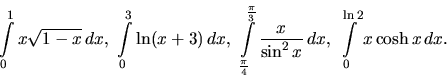 \begin{displaymath}
\int\limits_0^1 x \sqrt{1-x}\,dx,\
\int\limits_0^3 \ln(x+3...
...\frac{x}{\sin^2 x}\,dx,\
\int\limits_0^{\ln 2} x \cosh x\,dx.
\end{displaymath}