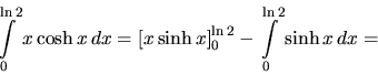 \begin{displaymath}
\int\limits_0^{\ln 2} x \cosh x\,dx =
\left[ x \sinh x \right]_0^{\ln 2} -
\int\limits_0^{\ln 2} \sinh x\,dx =
\end{displaymath}