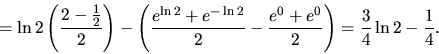 \begin{displaymath}
= \ln 2 \left( \frac{2 - \frac12}{2} \right) -
\left( \fra...
...}{2} -
\frac{e^0 + e^0}{2} \right) = \frac34 \ln 2 - \frac14.
\end{displaymath}