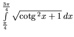$\int\limits_{\frac{\pi}{4}}^{\frac{3\pi}{4}} \sqrt{\mbox{cotg}\,^2 x + 1}\,dx$
