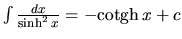 $\int \frac{dx}{\sinh^{2} x} = -\mbox{cotgh}\,x + c$