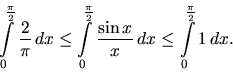 \begin{displaymath}
\int\limits_0^{\frac{\pi}{2}} \frac{2}{\pi} \,dx \leq
\int...
...ac{\sin x}{x} \,dx \leq
\int\limits_0^{\frac{\pi}{2}} 1 \,dx.
\end{displaymath}