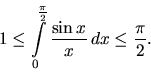 \begin{displaymath}
1 \leq
\int\limits_0^{\frac{\pi}{2}} \frac{\sin x}{x} \,dx \leq
\frac{\pi}{2}.
\end{displaymath}