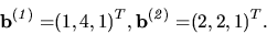 \begin{displaymath}
{
{
{\bf b^{(\it 1)}=}{(1,4,1)^T}
}
,
{
{\bf b^{(\it 2)}=}{(2,2,1)^T}
}.
}
\end{displaymath}
