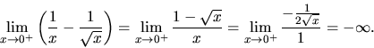 \begin{displaymath}
\lim_{x \rightarrow 0^+}\left(\frac{1}{x}-\frac{1}{\sqrt{x}}...
..._{x \rightarrow 0^+} \frac{-\frac{1}{2\sqrt{x}}}{1} = -\infty.
\end{displaymath}