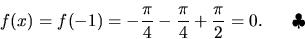 \begin{displaymath}
f(x) = f(-1) = -\frac{\pi}{4} - \frac{\pi}{4} + \frac{\pi}{2} =
0.\ \ \ \ \ \mbox{$\clubsuit$\\ \par }
\end{displaymath}