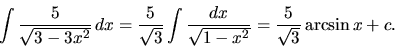 \begin{displaymath}
\int \frac{5}{\sqrt{3-3x^2}}\,dx =
\frac{5}{\sqrt{3}} \int \frac{dx}{\sqrt{1-x^2}} =
\frac{5}{\sqrt{3}} \arcsin x + c.
\end{displaymath}