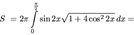 \begin{displaymath}
S~= 2 \pi \int\limits_0^{\frac{\pi}{2}} \sin 2 x
\sqrt{1 + 4 \cos^2 2x}\,dx = \end{displaymath}
