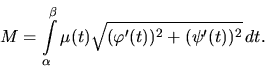 \begin{displaymath}
M = \int\limits_{\alpha}^{\beta} \mu(t)
\sqrt{(\varphi'(t))^2 + (\psi'(t))^2}\,dt.
\end{displaymath}