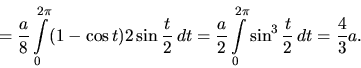 \begin{displaymath}
= \frac{a}{8} \int\limits_0^{2 \pi} (1-\cos t) 2 \sin \frac...
...{2} \int\limits_0^{2 \pi} \sin^3 \frac{t}{2}\,dt =
\frac43 a.
\end{displaymath}